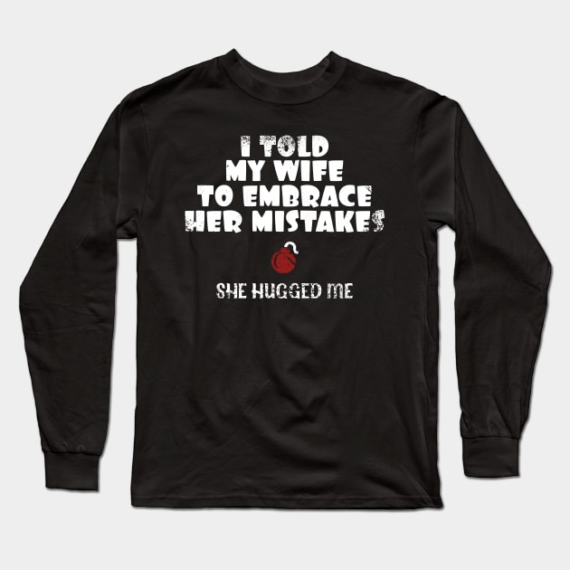 I Told My Wife To Embrace Her Mistakes-She Hugged Me Long Sleeve T-Shirt by DanielLiamGill